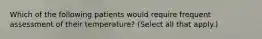 Which of the following patients would require frequent assessment of their temperature? (Select all that apply.)