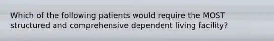 Which of the following patients would require the MOST structured and comprehensive dependent living facility?