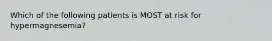 Which of the following patients is MOST at risk for hypermagnesemia?