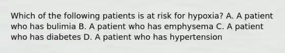 Which of the following patients is at risk for​ hypoxia? A. A patient who has bulimia B. A patient who has emphysema C. A patient who has diabetes D. A patient who has hypertension