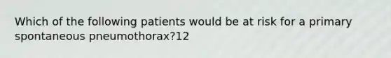 Which of the following patients would be at risk for a primary spontaneous​ pneumothorax?12