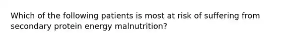 Which of the following patients is most at risk of suffering from secondary protein energy malnutrition?