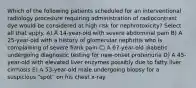 Which of the following patients scheduled for an interventional radiology procedure requiring administration of radiocontrast dye would be considered at high risk for nephrotoxicity? Select all that apply. A) A 14-year-old with severe abdominal pain B) A 25-year-old with a history of glomerular nephritis who is complaining of severe flank pain C) A 67-year-old diabetic undergoing diagnostic testing for new-onset proteinuria D) A 45-year-old with elevated liver enzymes possibly due to fatty liver cirrhosis E) A 53-year-old male undergoing biopsy for a suspicious "spot" on his chest x-ray