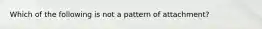 Which of the following is not a pattern of attachment?