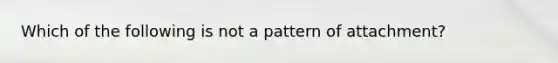 Which of the following is not a pattern of attachment?