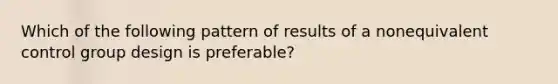 Which of the following pattern of results of a nonequivalent control group design is preferable?