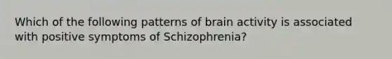 Which of the following patterns of brain activity is associated with positive symptoms of Schizophrenia?