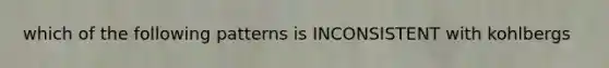which of the following patterns is INCONSISTENT with kohlbergs