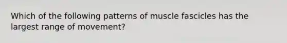 Which of the following patterns of muscle fascicles has the largest range of movement?