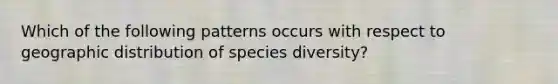 Which of the following patterns occurs with respect to geographic distribution of species diversity?