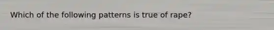 Which of the following patterns is true of rape?