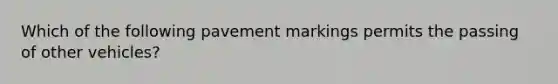 Which of the following pavement markings permits the passing of other vehicles?