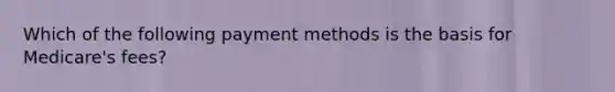 Which of the following payment methods is the basis for Medicare's fees?