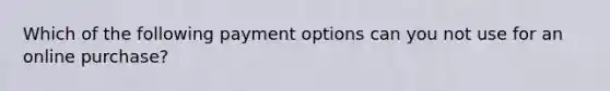 Which of the following payment options can you not use for an online purchase?