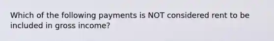 Which of the following payments is NOT considered rent to be included in gross income?