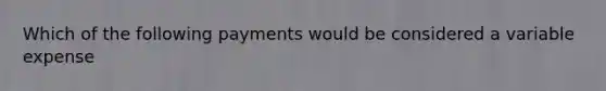 Which of the following payments would be considered a variable expense