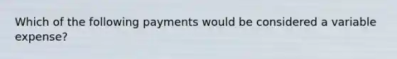 Which of the following payments would be considered a variable expense?