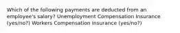 Which of the following payments are deducted from an employee's salary? Unemployment Compensation Insurance (yes/no?) Workers Compensation Insurance (yes/no?)