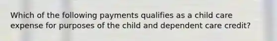 Which of the following payments qualifies as a child care expense for purposes of the child and dependent care credit?