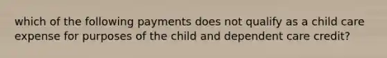 which of the following payments does not qualify as a child care expense for purposes of the child and dependent care credit?