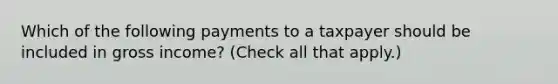 Which of the following payments to a taxpayer should be included in gross income? (Check all that apply.)