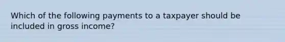 Which of the following payments to a taxpayer should be included in gross income?