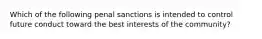 Which of the following penal sanctions is intended to control future conduct toward the best interests of the community?