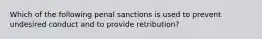 Which of the following penal sanctions is used to prevent undesired conduct and to provide retribution?