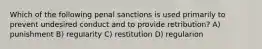 Which of the following penal sanctions is used primarily to prevent undesired conduct and to provide retribution? A) punishment B) regularity C) restitution D) regularion