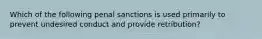 Which of the following penal sanctions is used primarily to prevent undesired conduct and provide retribution?