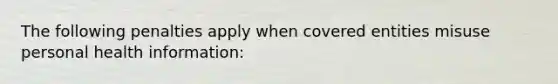 The following penalties apply when covered entities misuse personal health information: