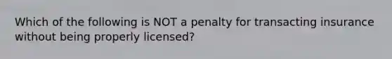 Which of the following is NOT a penalty for transacting insurance without being properly licensed?