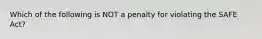 Which of the following is NOT a penalty for violating the SAFE Act?