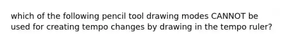 which of the following pencil tool drawing modes CANNOT be used for creating tempo changes by drawing in the tempo ruler?