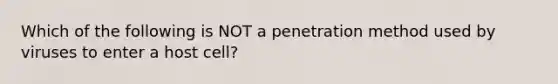 Which of the following is NOT a penetration method used by viruses to enter a host cell?