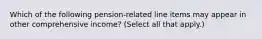 Which of the following pension-related line items may appear in other comprehensive income? (Select all that apply.)