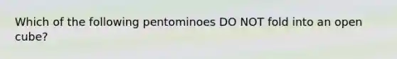 Which of the following pentominoes DO NOT fold into an open cube?