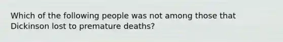 Which of the following people was not among those that Dickinson lost to premature deaths?