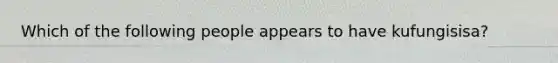 Which of the following people appears to have kufungisisa?