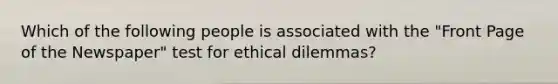 Which of the following people is associated with the "Front Page of the Newspaper" test for ethical dilemmas?