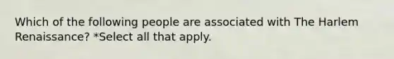 Which of the following people are associated with The <a href='https://www.questionai.com/knowledge/kFATJJvQYT-harlem-renaissance' class='anchor-knowledge'>harlem renaissance</a>? *Select all that apply.