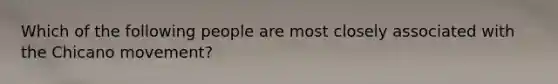 Which of the following people are most closely associated with the Chicano movement?