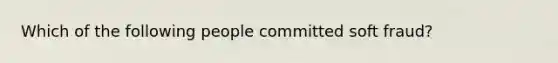 Which of the following people committed soft fraud?