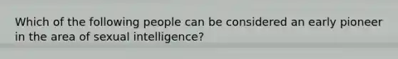 Which of the following people can be considered an early pioneer in the area of sexual intelligence?