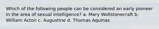 Which of the following people can be considered an early pioneer in the area of sexual intelligence? a. Mary Wollstonecraft b. William Acton c. Augustine d. Thomas Aquinas