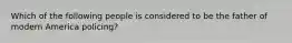 Which of the following people is considered to be the father of modern America policing?