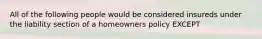 All of the following people would be considered insureds under the liability section of a homeowners policy EXCEPT