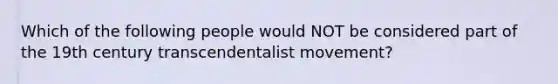 Which of the following people would NOT be considered part of the 19th century transcendentalist movement?