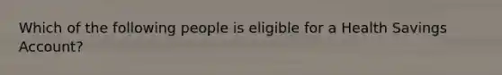 Which of the following people is eligible for a Health Savings Account?