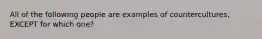 All of the following people are examples of countercultures, EXCEPT for which one?